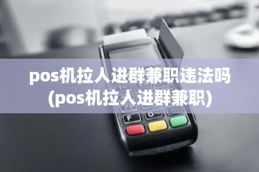pos机拉人进群兼职违法吗(pos机拉人进群兼职)