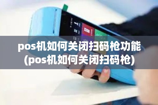 pos机如何关闭扫码枪功能(pos机如何关闭扫码枪)