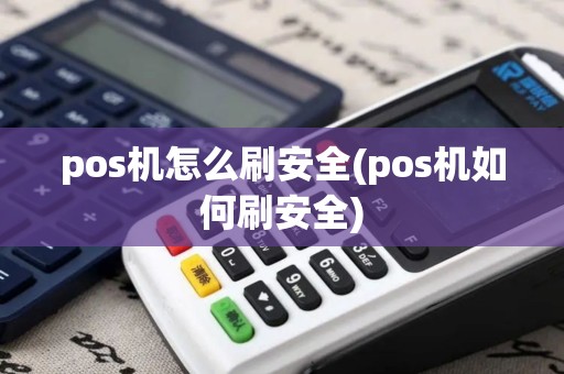 pos机怎么刷安全(pos机如何刷安全)