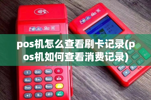 pos机怎么查看刷卡记录(pos机如何查看消费记录)