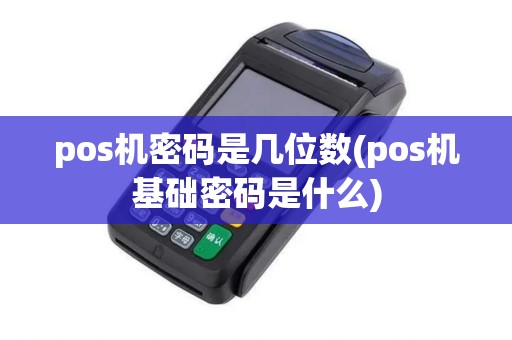 pos机密码是几位数(pos机基础密码是什么)