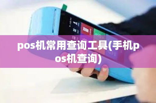 pos机常用查询工具(手机pos机查询)