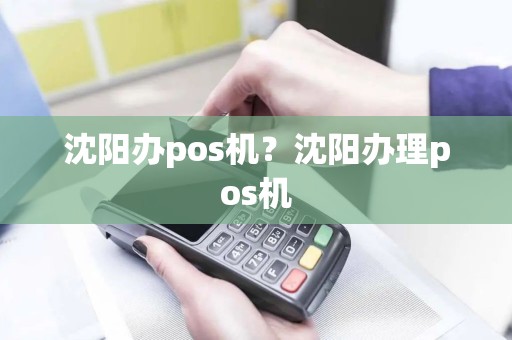沈阳办pos机？沈阳办理pos机