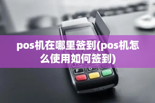 pos机在哪里签到(pos机怎么使用如何签到)