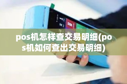 pos机怎样查交易明细(pos机如何查出交易明细)