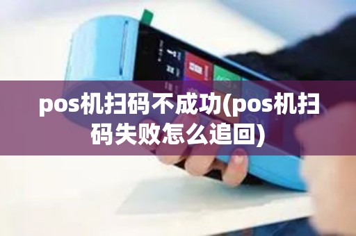 pos机扫码不成功(pos机扫码失败怎么追回)