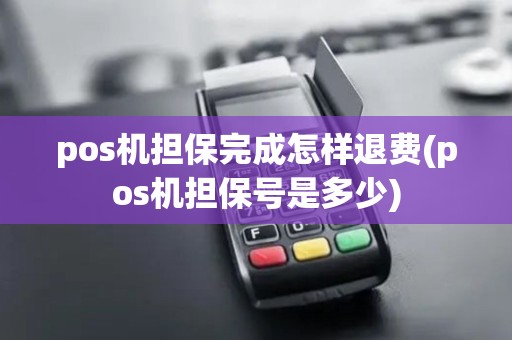 pos机担保完成怎样退费(pos机担保号是多少)