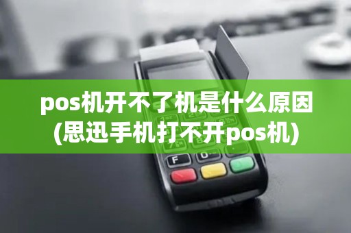 pos机开不了机是什么原因(思迅手机打不开pos机)