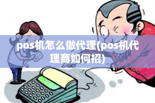 pos机怎么做代理(pos机代理商如何招)