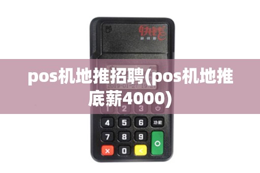 pos机地推招聘(pos机地推底薪4000)