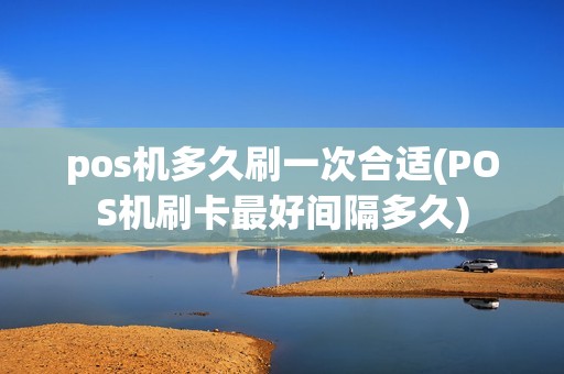 pos机多久刷一次合适(POS机刷卡最好间隔多久)