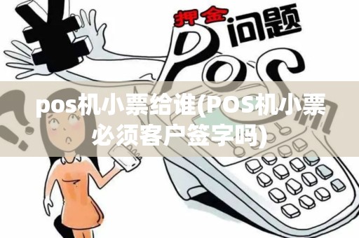 pos机小票给谁(POS机小票必须客户签字吗)