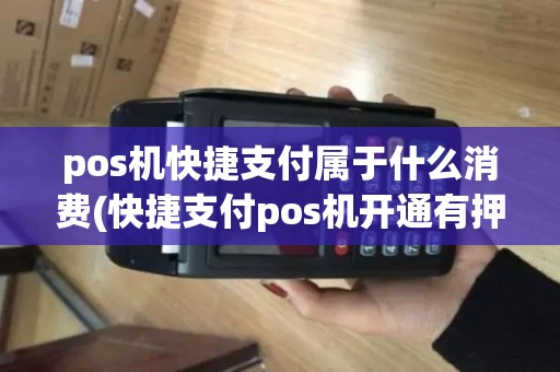 pos机快捷支付属于什么消费(快捷支付pos机开通有押金)