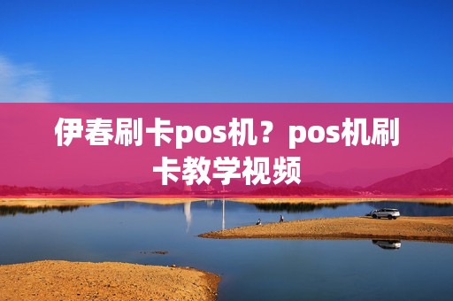伊春刷卡pos机？pos机刷卡教学视频