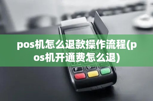 pos机怎么退款操作流程(pos机开通费怎么退)