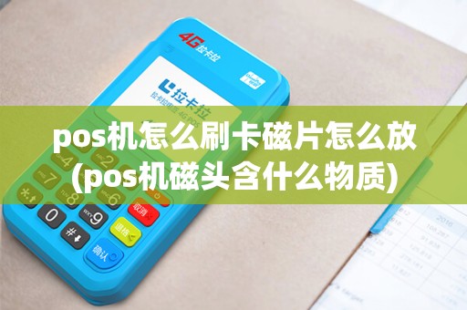 pos机怎么刷卡磁片怎么放(pos机磁头含什么物质)