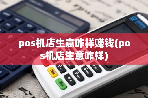 pos机店生意咋样赚钱(pos机店生意咋样)