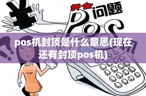 pos机封顶是什么意思(现在还有封顶pos机)