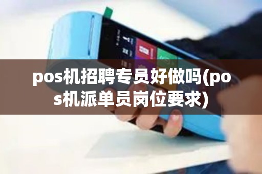 pos机招聘专员好做吗(pos机派单员岗位要求)