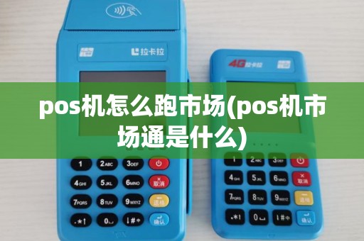 pos机怎么跑市场(pos机市场通是什么)