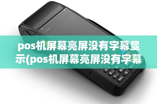 pos机屏幕亮屏没有字幕显示(pos机屏幕亮屏没有字幕)