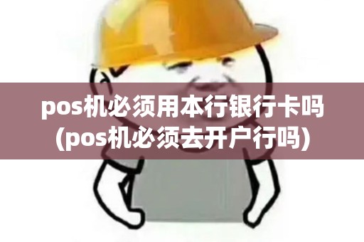 pos机必须用本行银行卡吗(pos机必须去开户行吗)