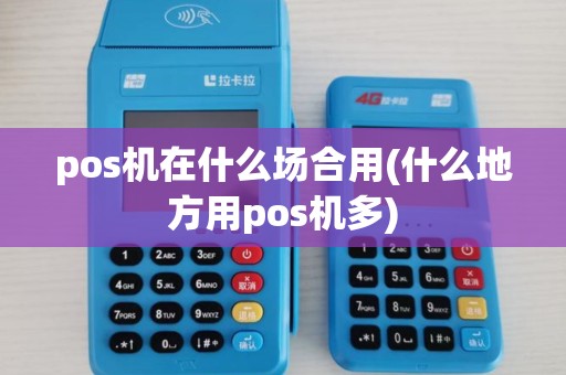 pos机在什么场合用(什么地方用pos机多)
