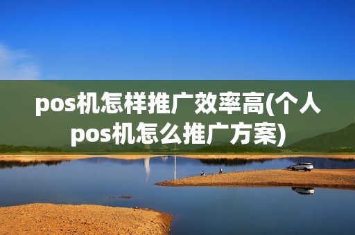 pos机怎样推广效率高(个人pos机怎么推广方案)