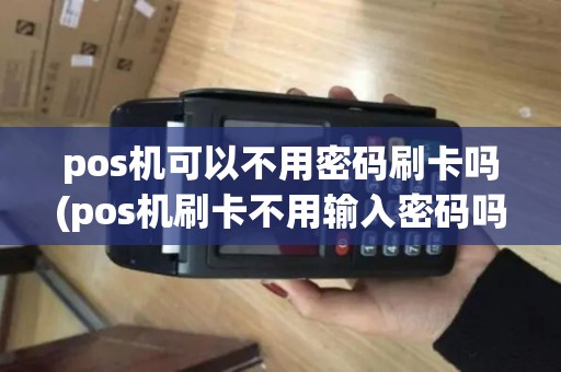 pos机可以不用密码刷卡吗(pos机刷卡不用输入密码吗)