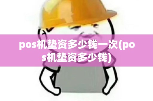 pos机垫资多少钱一次(pos机垫资多少钱)