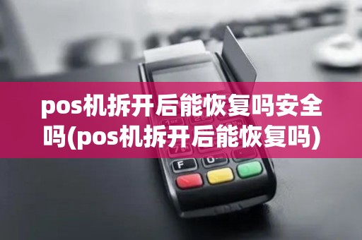 pos机拆开后能恢复吗安全吗(pos机拆开后能恢复吗)