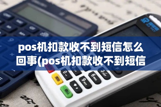 pos机扣款收不到短信怎么回事(pos机扣款收不到短信)