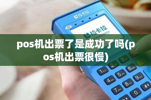 pos机出票了是成功了吗(pos机出票很慢)