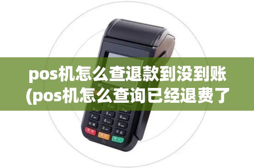 pos机怎么查退款到没到账(pos机怎么查询已经退费了)
