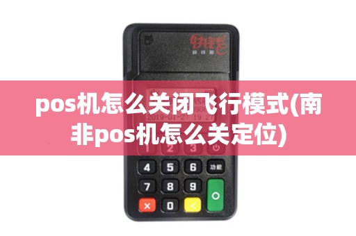 pos机怎么关闭飞行模式(南非pos机怎么关定位)