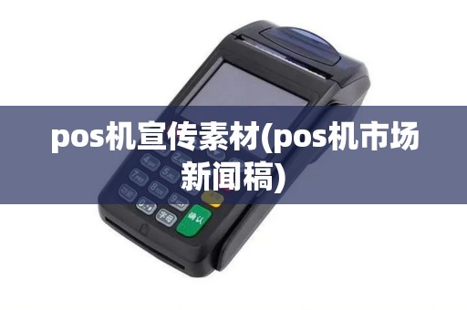 pos机宣传素材(pos机市场新闻稿)