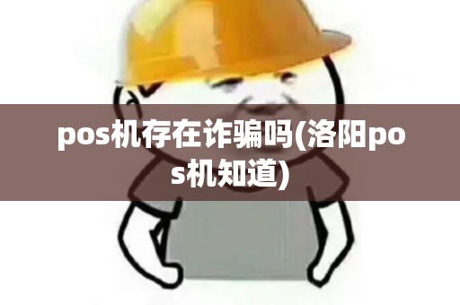 pos机存在诈骗吗(洛阳pos机知道)