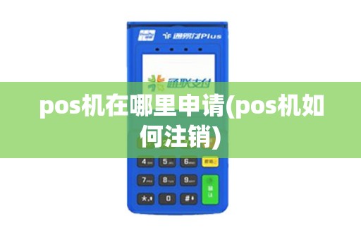 pos机在哪里申请(pos机如何注销)
