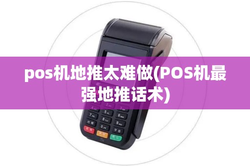 pos机地推太难做(POS机最强地推话术)