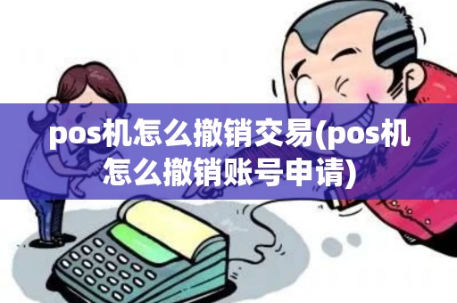 pos机怎么撤销交易(pos机怎么撤销账号申请)