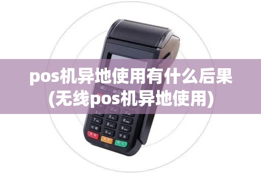 pos机异地使用有什么后果(无线pos机异地使用)