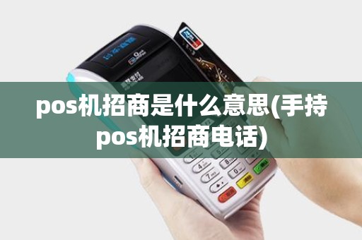 pos机招商是什么意思(手持pos机招商电话)