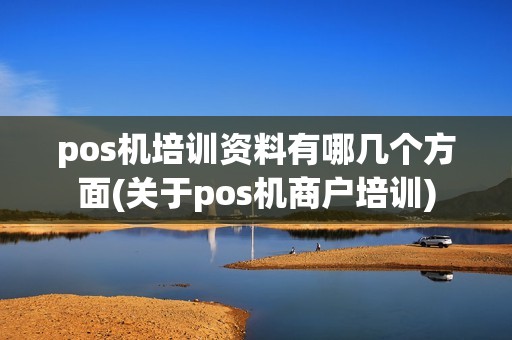 pos机培训资料有哪几个方面(关于pos机商户培训)