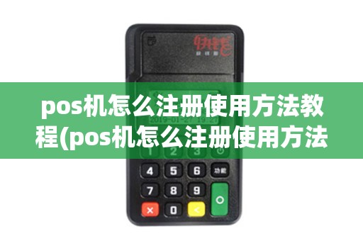 pos机怎么注册使用方法教程(pos机怎么注册使用方法)