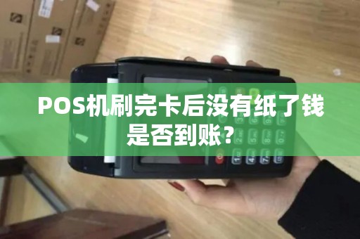 POS机刷完卡后没有纸了钱是否到账？