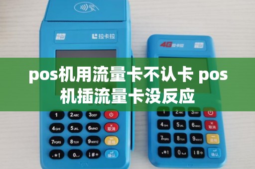 pos机用流量卡不认卡 pos机插流量卡没反应