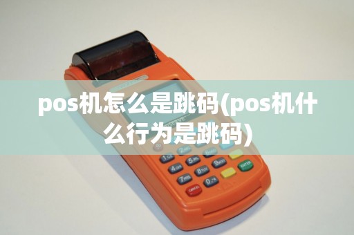 pos机怎么是跳码(pos机什么行为是跳码)