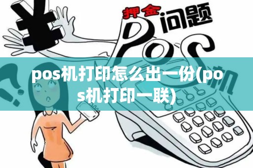 pos机打印怎么出一份(pos机打印一联)