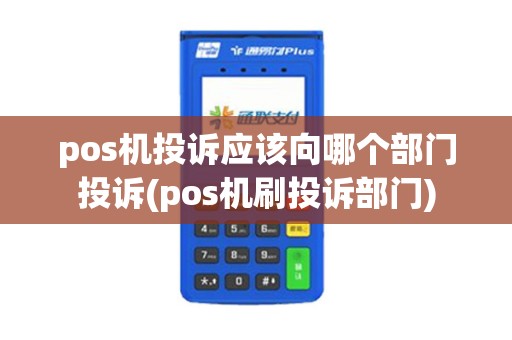 pos机投诉应该向哪个部门投诉(pos机刷投诉部门)