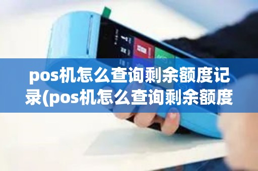 pos机怎么查询剩余额度记录(pos机怎么查询剩余额度)